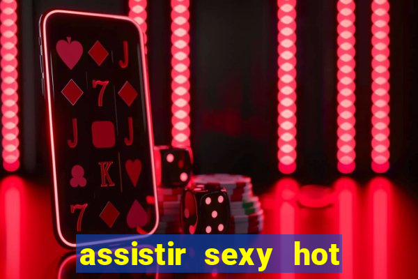 assistir sexy hot online gratis